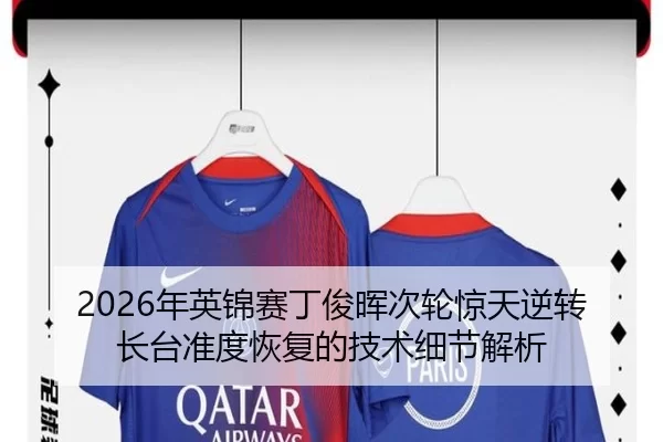 2026年英锦赛丁俊晖次轮惊天逆转 长台准度恢复的技术细节解析